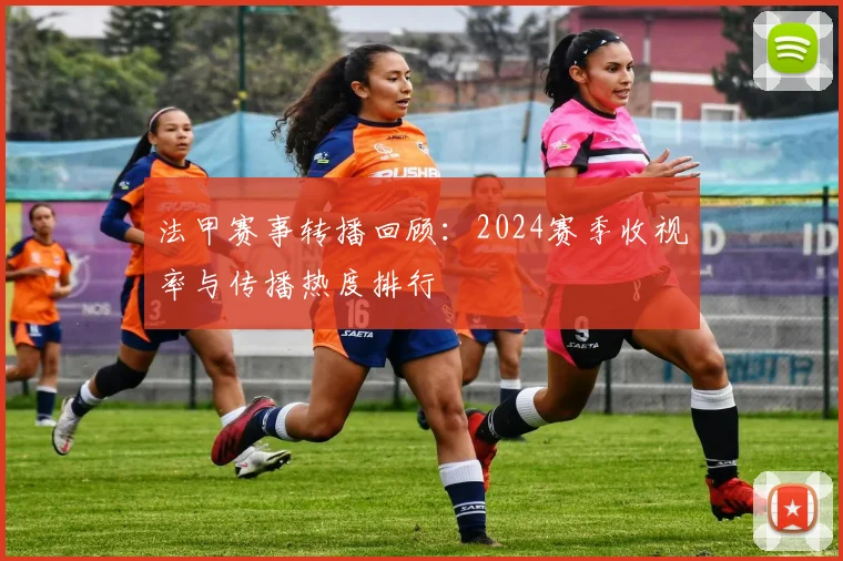 法甲赛事转播回顾：2024赛季收视率与传播热度排行