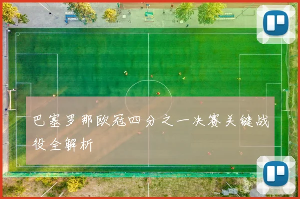 巴塞罗那欧冠四分之一决赛关键战役全解析