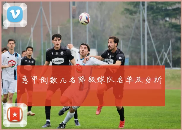 意甲倒数几名降级球队名单及分析