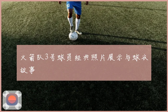 火箭队3号球员经典照片展示与球衣故事