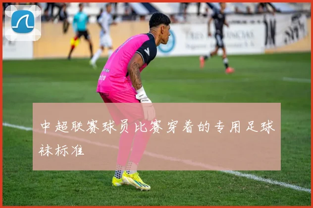 中超联赛球员比赛穿着的专用足球袜标准